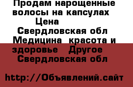 Продам нарощенные волосы на капсулах › Цена ­ 7 500 - Свердловская обл. Медицина, красота и здоровье » Другое   . Свердловская обл.